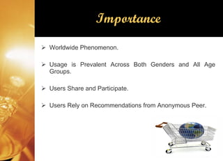 Importance Worldwide Phenomenon. Usage is Prevalent Across Both Genders and All Age Groups. Users Share and Participate. Users Rely on Recommendations from Anonymous Peer. 