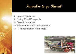 Impulse to go Rural Large Population Rising Rural Prosperity Growth in Market Effectiveness of Communication IT Penetration in Rural India 