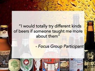 “I would totally try different kinds
of beers if someone taught me more
             about them”

            - Focus Group Participant

  
 