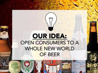 OUR IDEA:
OPEN CONSUMERS TO A
 WHOLE NEW WORLD
      OF BEER
 