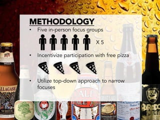 METHODOLOGY
       •    Five in-person focus groups

                                      X5

       •    Incentivize participation with free pizza



       •    Utilize top-down approach to narrow
            focuses	
  
	
  
	
  
 
