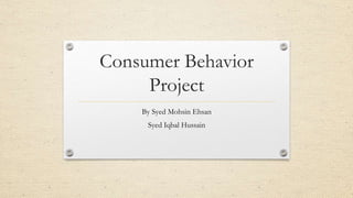 Consumer Behavior
Project
By Syed Mohsin Ehsan
Syed Iqbal Hussain
 