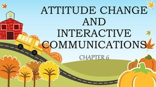 ATTITUDE CHANGE
AND
INTERACTIVE
COMMUNICATIONS
CHAPTER 6
 