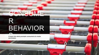 CONSUME
R
BEHAVIOR
S
A look into what prompts consumers to make
purchases.
 