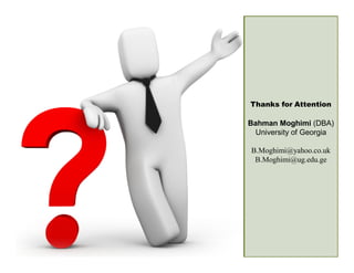 37 
Thanks for Attention 
Bahman Moghimi (DBA) 
University of Georgia 
B.Moghimi@yahoo.co.uk 
B.Moghimi@ug.edu.ge 
 