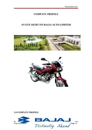 Projectskart.com
COMPANY PROFILE
AN EYE SIGHT ON BAJAJ AUTO LIMITED
2.4 COMPANY PROFILE
Projectskart.com Page 14
 
