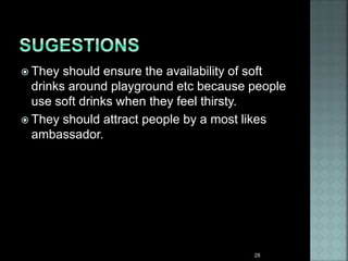  They should ensure the availability of soft
drinks around playground etc because people
use soft drinks when they feel thirsty.
 They should attract people by a most likes
ambassador.
28
 