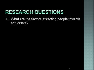 1. What are the factors attracting people towards
soft drinks?
6
 