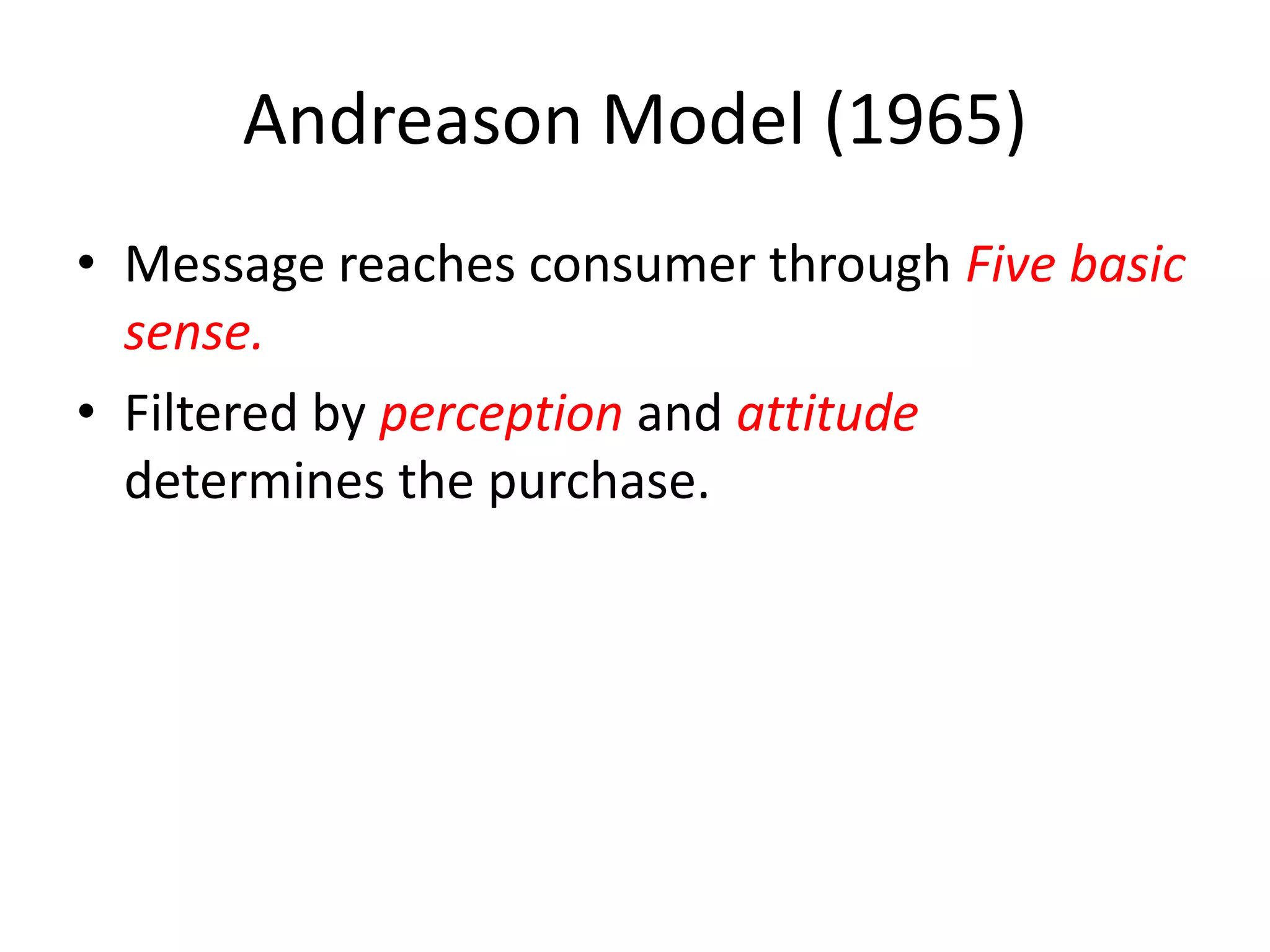 Andreason Model (1965)
• Message reaches consumer through Five basic
  sense.
• Filtered by perception and attitude
  determines the purchase.
 
