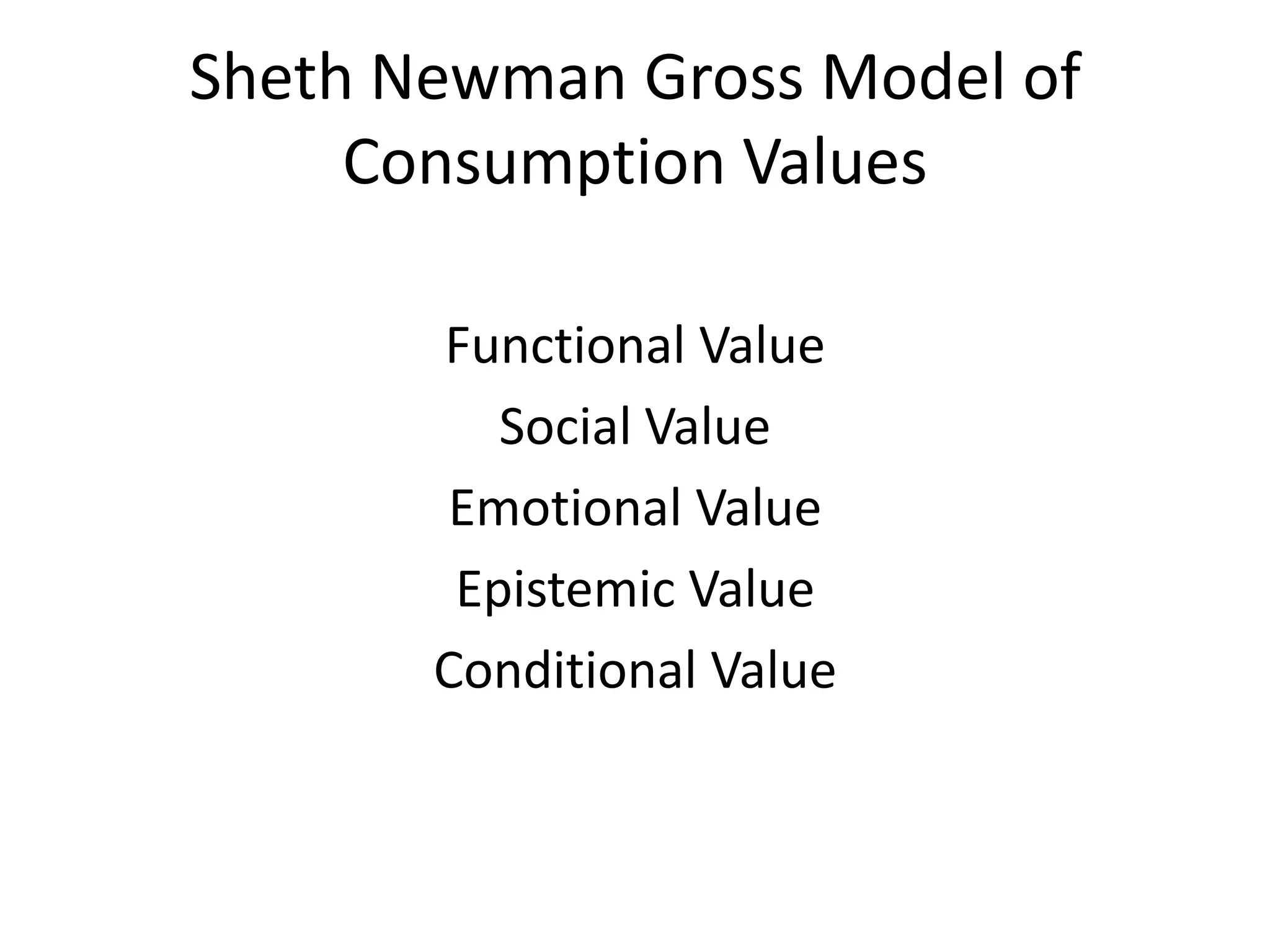 Sheth Newman Gross Model of
     Consumption Values

       Functional Value
          Social Value
       Emotional Value
        Epistemic Value
       Conditional Value
 