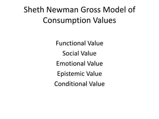Sheth Newman Gross Model of
     Consumption Values

       Functional Value
          Social Value
       Emotional Value
        Epistemic Value
       Conditional Value
 
