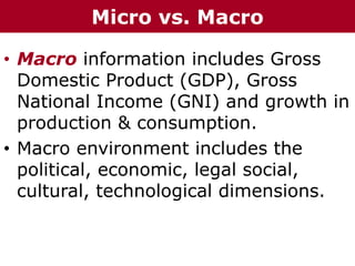 • Macro information includes Gross
Domestic Product (GDP), Gross
National Income (GNI) and growth in
production & consumption.
• Macro environment includes the
political, economic, legal social,
cultural, technological dimensions.
The Chazin GroupThe Chazin GroupMicro vs. Macro
 