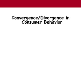 Convergence/Divergence in
Consumer Behavior
 