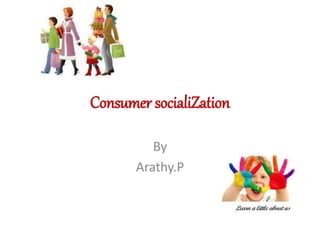 Consumer socialiZation
By
Arathy.P
 
