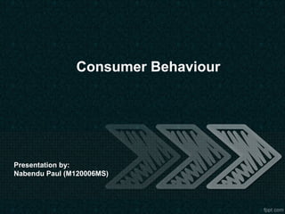 Consumer Behaviour




Presentation by:
Nabendu Paul (M120006MS)
 