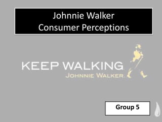Johnnie Walker
Consumer Perceptions




                 Group 5
 