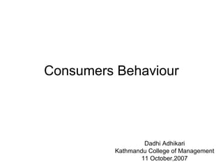 Consumers Behaviour
Dadhi Adhikari
Kathmandu College of Management
11 October,2007
 