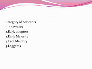 Category of Adoptors
1.Innovators
2.Early adopters
3.Early Majority
4.Late Majority
5.Laggards

 