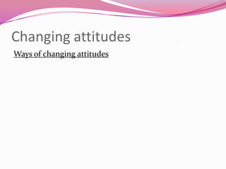 Changing attitudes
Ways of changing attitudes

 