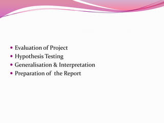  Evaluation of Project
 Hypothesis Testing
 Generalisation & Interpretation

 Preparation of the Report

 