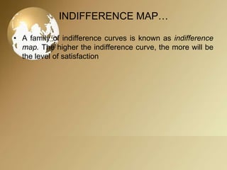 INDIFFERENCE MAP…
• A family of indifference curves is known as indifference
map. The higher the indifference curve, the more will be
the level of satisfaction

 