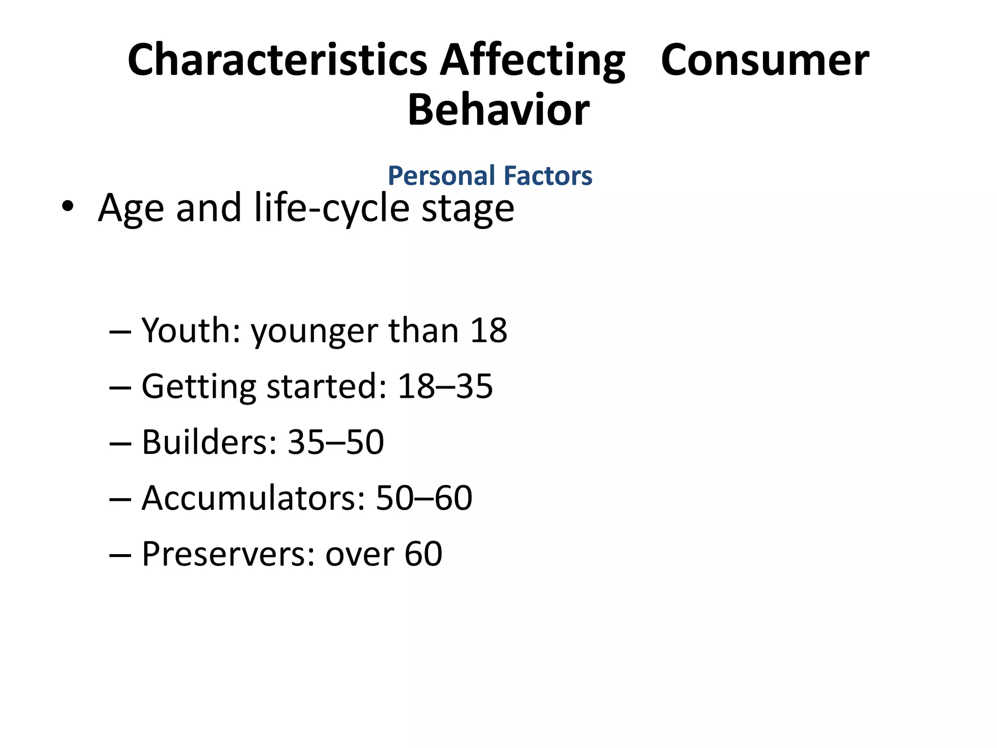 Characteristics Affecting Consumer
Behavior
• Age and life-cycle stage
– Youth: younger than 18
– Getting started: 18–35
– Builders: 35–50
– Accumulators: 50–60
– Preservers: over 60
Personal Factors
 