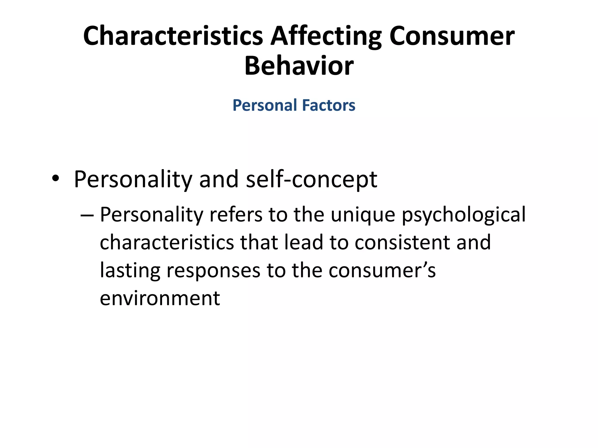 Characteristics Affecting Consumer
Behavior
• Personality and self-concept
– Personality refers to the unique psychological
characteristics that lead to consistent and
lasting responses to the consumer’s
environment
Personal Factors
 