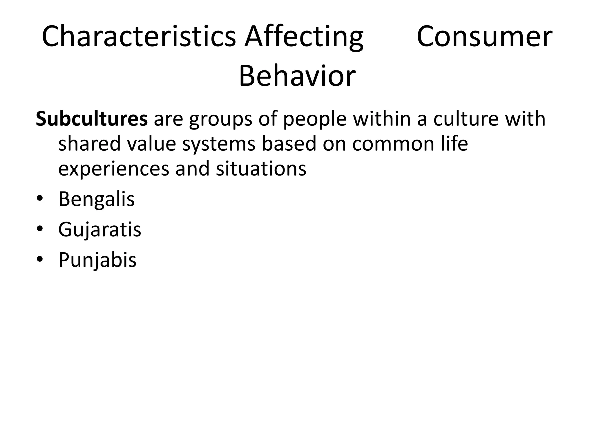 Characteristics Affecting Consumer
Behavior
Subcultures are groups of people within a culture with
shared value systems based on common life
experiences and situations
• Bengalis
• Gujaratis
• Punjabis
 