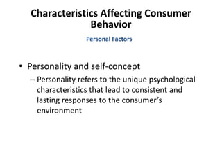 Characteristics Affecting Consumer
Behavior
• Personality and self-concept
– Personality refers to the unique psychological
characteristics that lead to consistent and
lasting responses to the consumer’s
environment
Personal Factors
 