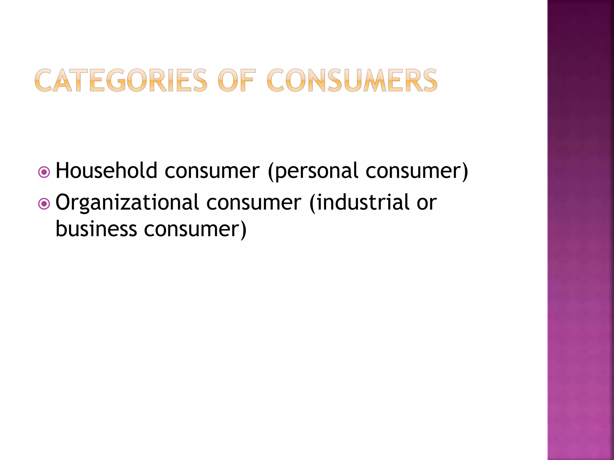  Household consumer (personal consumer) 
 Organizational consumer (industrial or 
business consumer) 
 