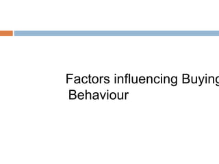 Factors influencing Buying 
Behaviour 
 