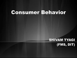 Consumer Behavior
SHIVAM TYAGI
(FMS, DIT)
 