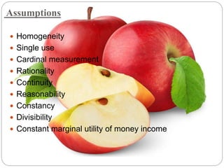 Assumptions
 Homogeneity
 Single use
 Cardinal measurement
 Rationality
 Continuity
 Reasonability
 Constancy
 Divisibility
 Constant marginal utility of money income
 