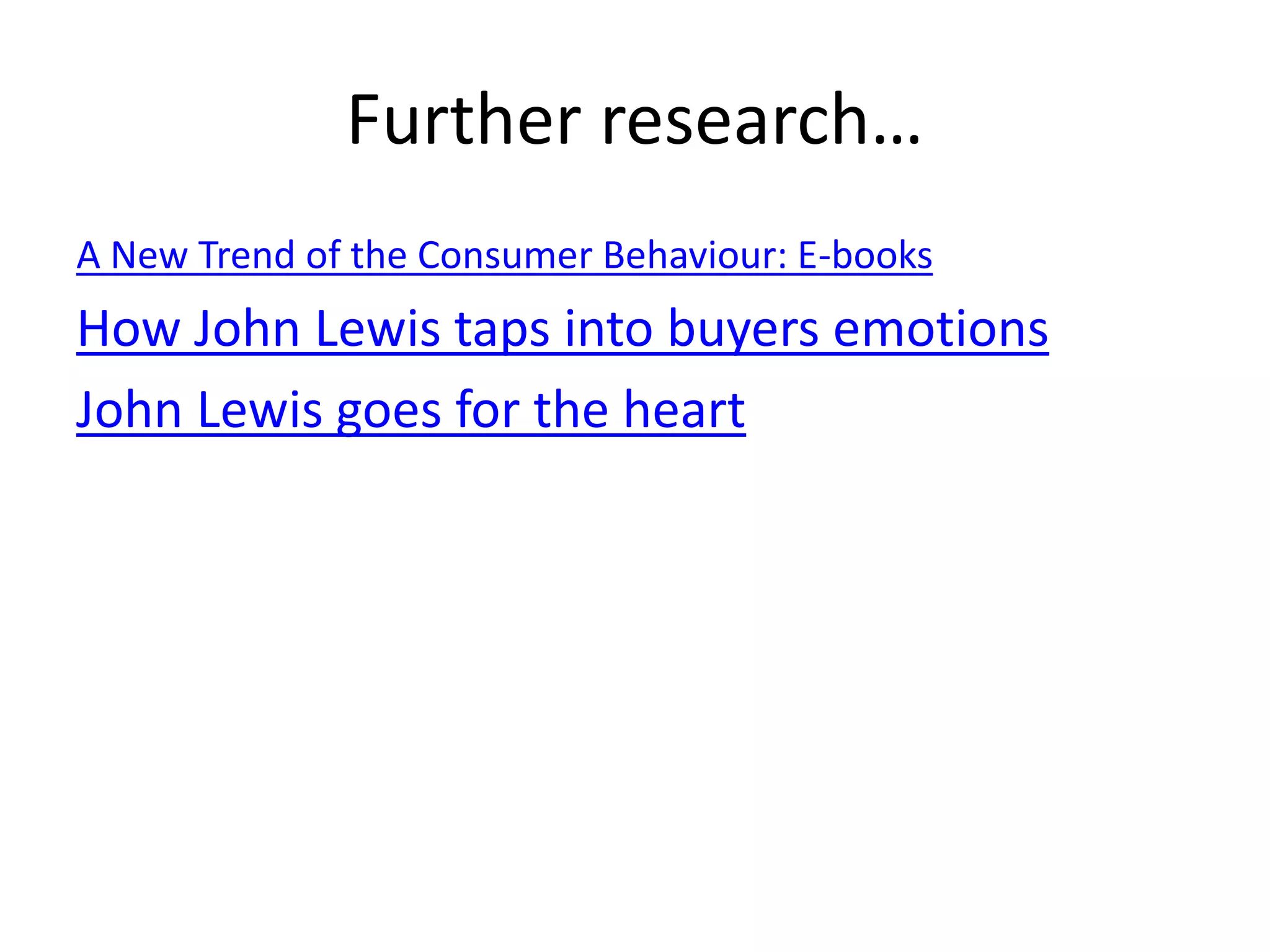 Further research…
A New Trend of the Consumer Behaviour: E-books
How John Lewis taps into buyers emotions
John Lewis goes for the heart
 