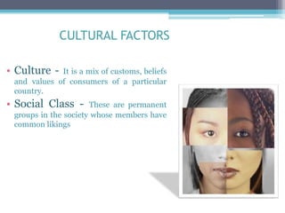 CULTURAL FACTORS
• Culture - It is a mix of customs, beliefs
and values of consumers of a particular
country.
• Social Cla...