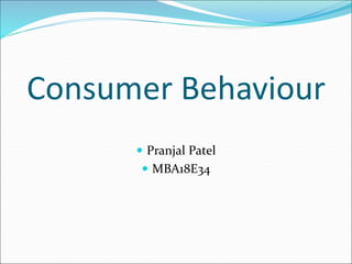 Consumer Behaviour
 Pranjal Patel
 MBA18E34
 