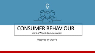 CONSUMER BEHAVIOUR
Word of Mouth Communication
PRESENTED BY: GROUP 3
 