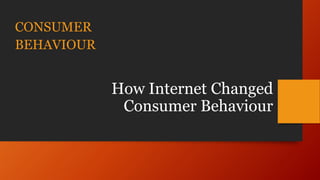 CONSUMER
BEHAVIOUR
How Internet Changed
Consumer Behaviour
 