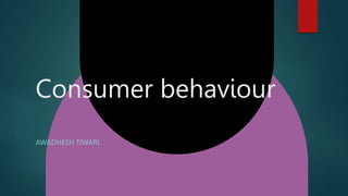 Consumer behaviour
AWADHESH TIWARI
 