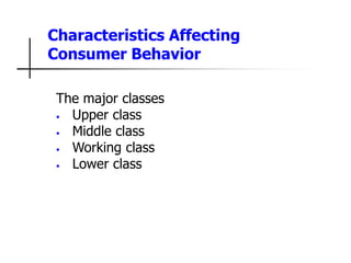 Characteristics Affecting
Consumer Behavior
The major classes
• Upper class
• Middle class
• Working class
• Lower class
 