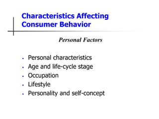 Characteristics Affecting
Consumer Behavior
Personal Factors
• Personal characteristics
• Age and life-cycle stage
• Occupation
• Lifestyle
• Personality and self-concept
 