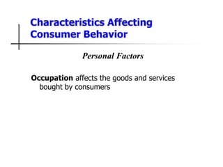 Characteristics Affecting
Consumer Behavior
Personal Factors
Occupation affects the goods and services
bought by consumers
 