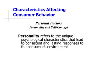 Characteristics Affecting
Consumer Behavior
Personal Factors
Personality and Self-Concept
Personality refers to the unique
psychological characteristics that lead
to consistent and lasting responses to
the consumer’s environment
 