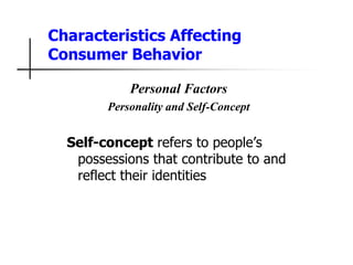 Characteristics Affecting
Consumer Behavior
Personal Factors
Personality and Self-Concept
Self-concept refers to people’s
possessions that contribute to and
reflect their identities
 