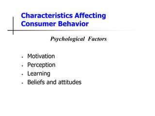 Characteristics Affecting
Consumer Behavior
Psychological Factors
• Motivation
• Perception
• Learning
• Beliefs and attitudes
 