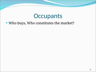 Occupants
 Who buys, Who constitutes the market?
10
 