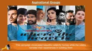 Aspirational Groups
This campaign showcased beautiful celebrity homes while the celebs
narrated their experiences in building them
 