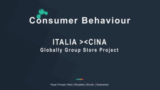 Consumer Behaviour
Payal l Pranjal | Rishi | Shraddha | Shruthi | Sreeharsha
ITALIA ><CINA
Globally Group Store Project
 