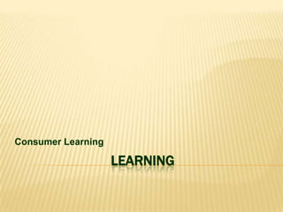 LEARNING
Consumer Learning
 