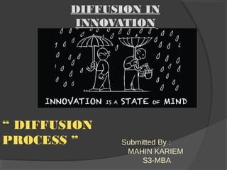 DIFFUSION IN
INNOVATION
“ DIFFUSION
PROCESS ” Submitted By :
MAHIN KARIEM
S3-MBA
 
